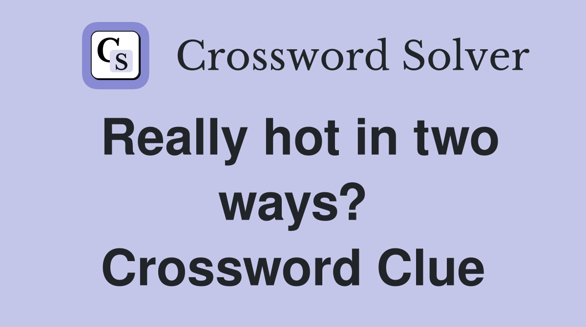 Really hot in two ways? Crossword Clue