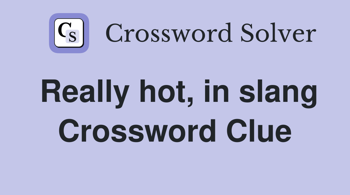 Really hot, in slang Crossword Clue