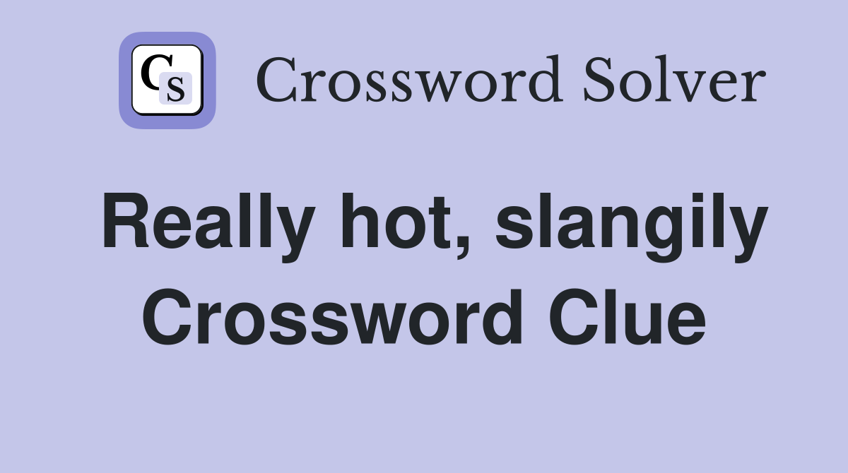 Really hot, slangily Crossword Clue