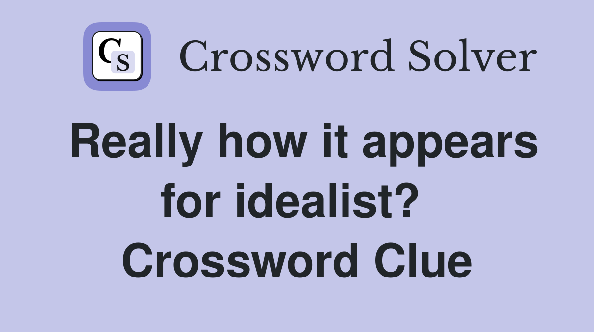 Really how it appears for idealist?  Crossword Clue