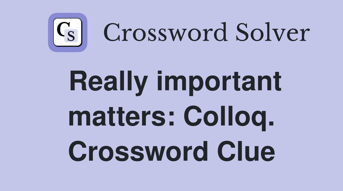 Really important matters: Colloq. Crossword Clue