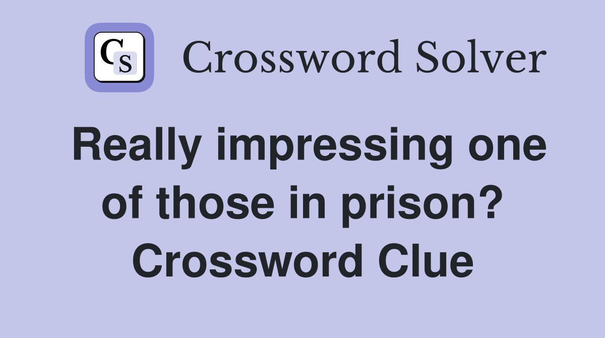 Really impressing one of those in prison? Crossword Clue