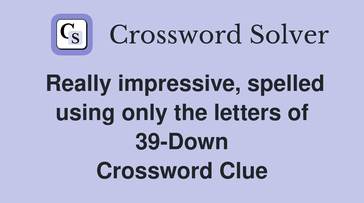 Really impressive, spelled using only the letters of 39-Down Crossword Clue
