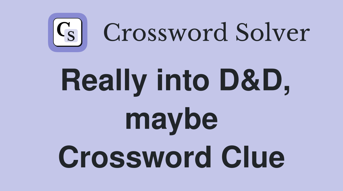 Really into D&D, maybe Crossword Clue