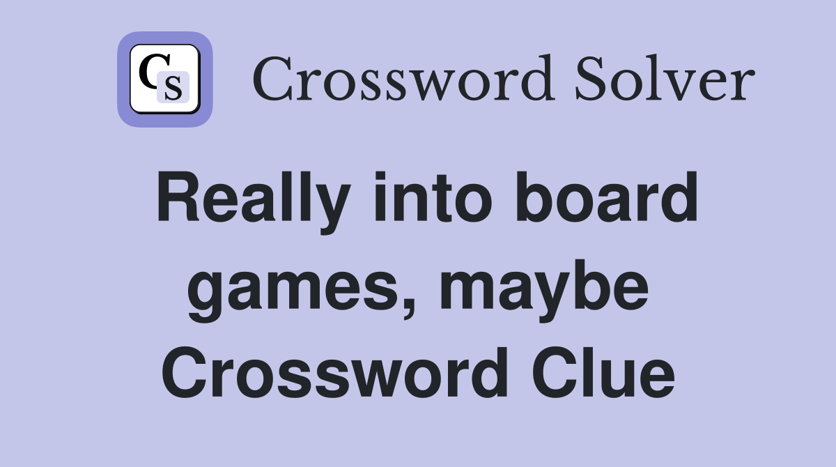 Really into board games, maybe Crossword Clue