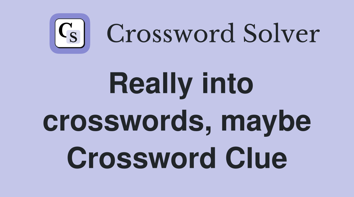 Really into crosswords, maybe Crossword Clue