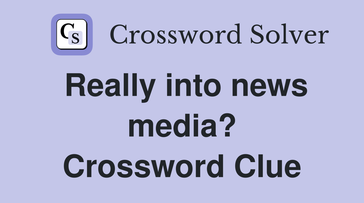 Really into news media? Crossword Clue
