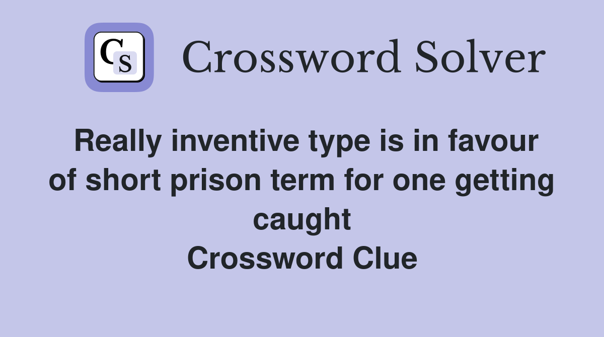 Really inventive type is in favour of short prison term for one getting caught Crossword Clue