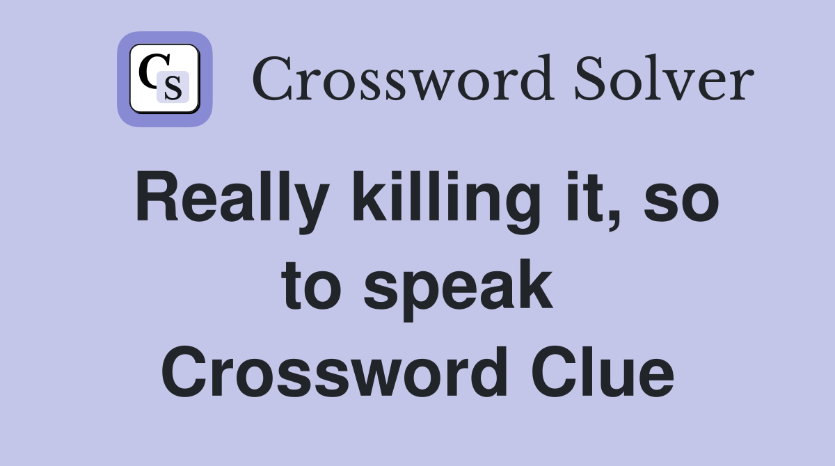 Really killing it, so to speak Crossword Clue
