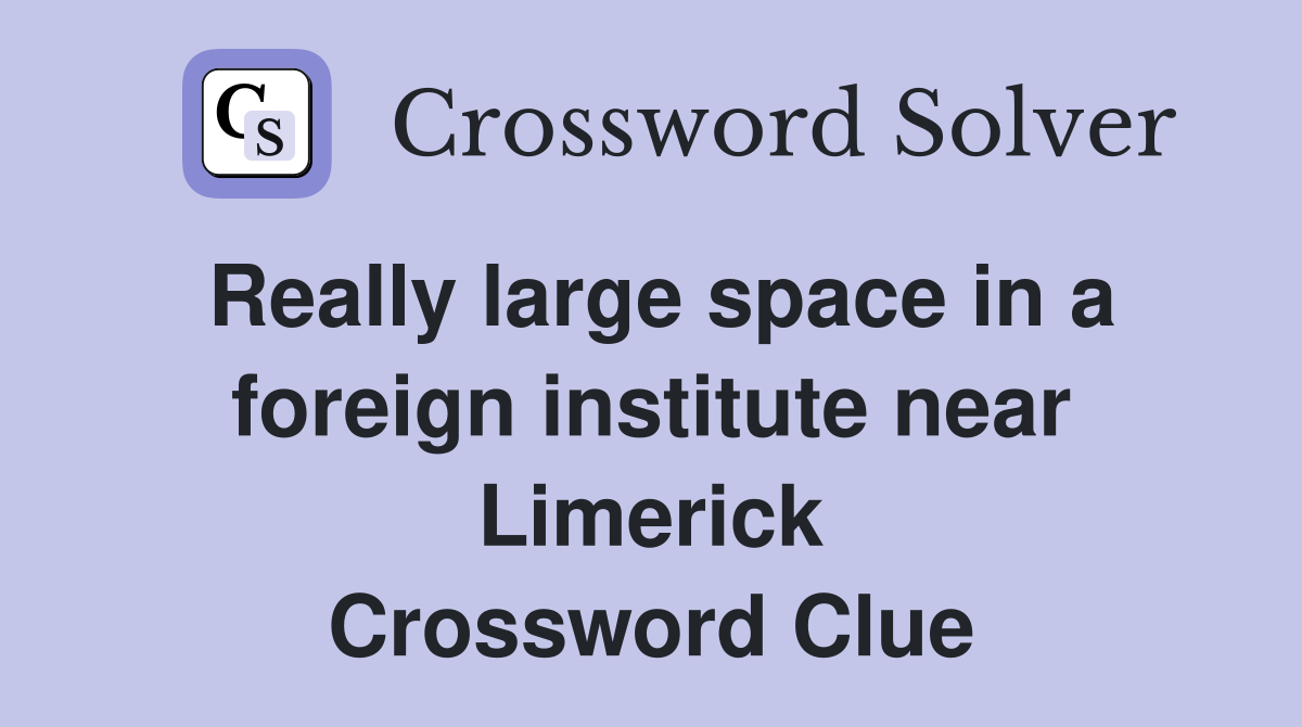 Really large space in a foreign institute near Limerick Crossword Clue