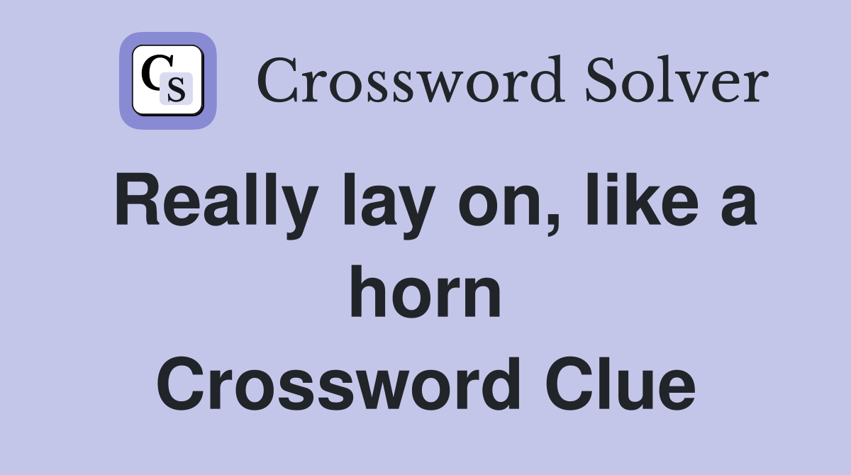 Really lay on, like a horn Crossword Clue