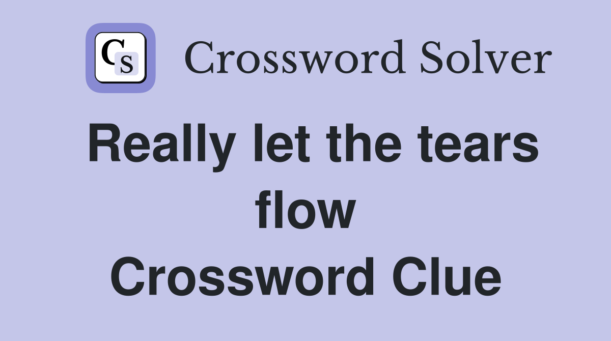 Really let the tears flow Crossword Clue