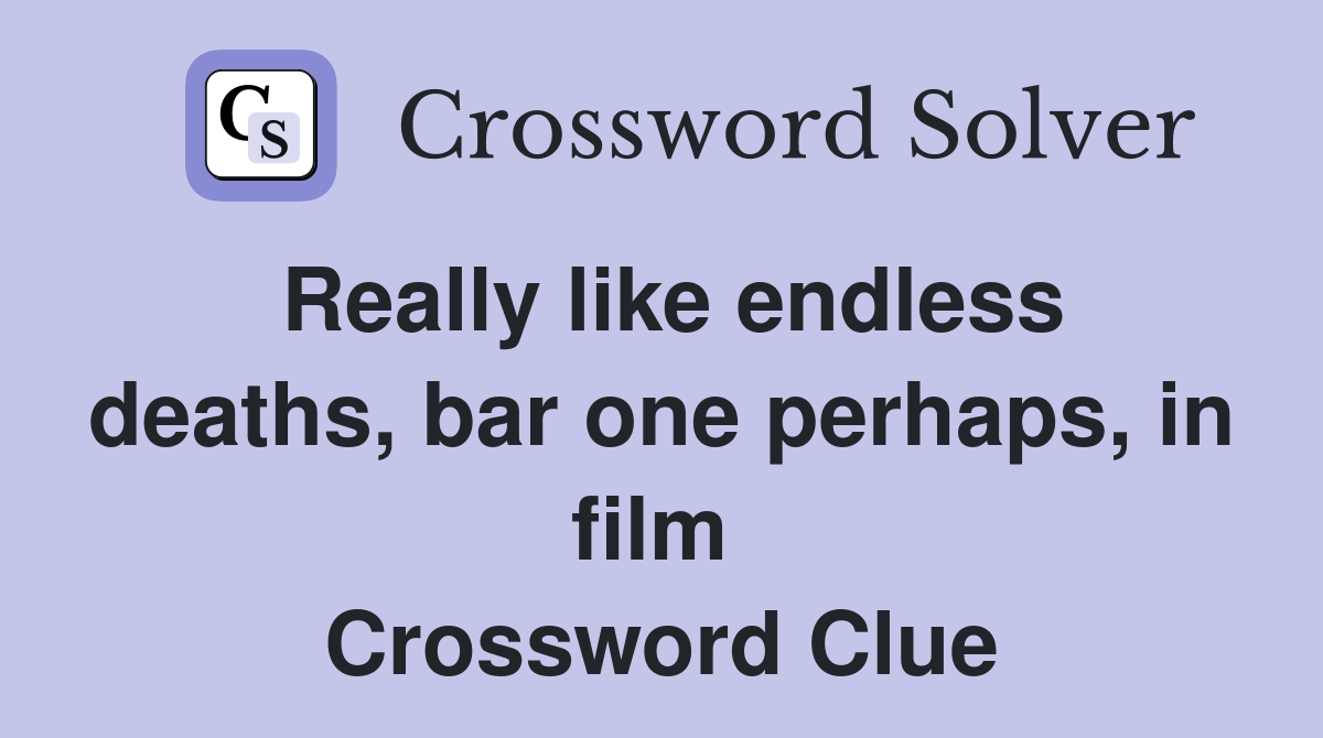 Really like endless deaths, bar one perhaps, in film  Crossword Clue