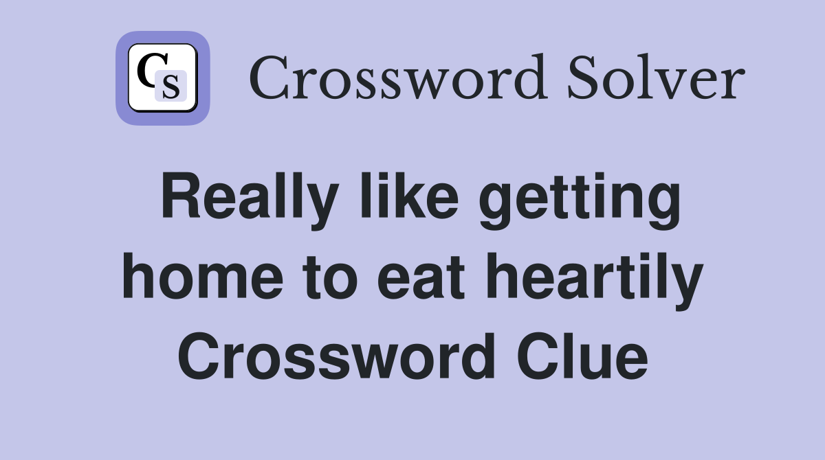 Really like getting home to eat heartily Crossword Clue