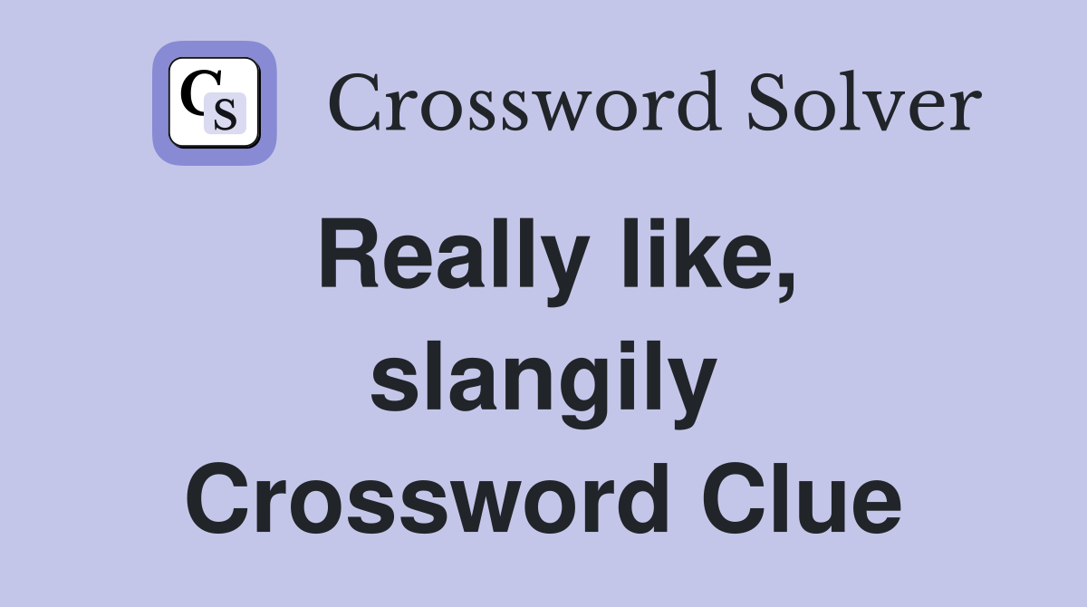 Really like, slangily Crossword Clue