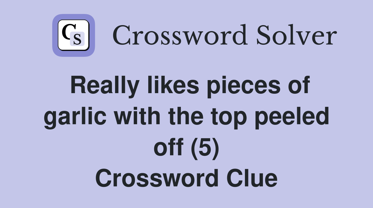 Really likes pieces of garlic with the top peeled off (5) Crossword Clue