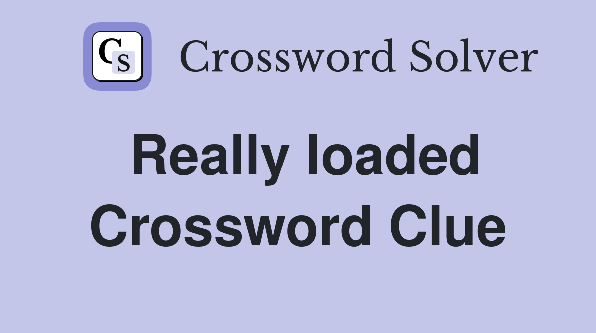 Really loaded Crossword Clue
