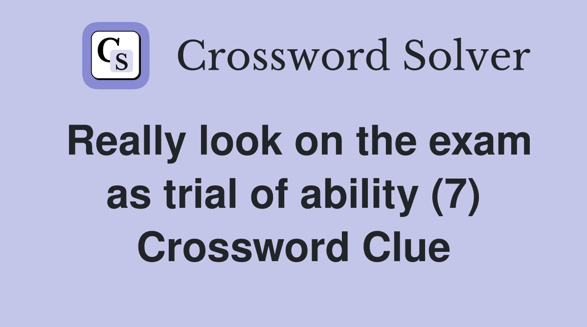 Really look on the exam as trial of ability (7) Crossword Clue
