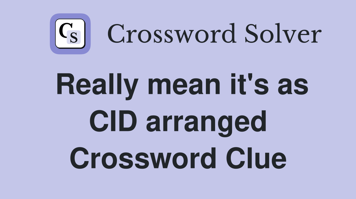 Really mean it's as CID arranged Crossword Clue