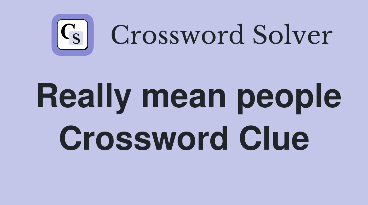 Really mean people Crossword Clue