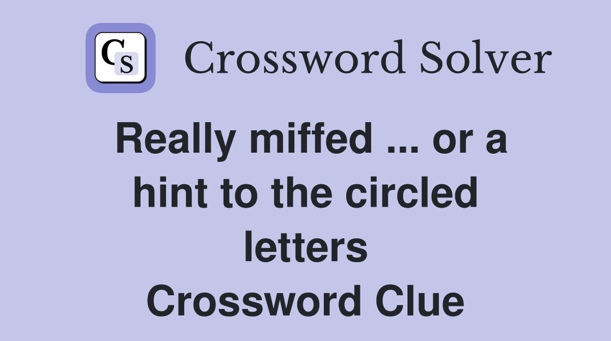 Really miffed ... or a hint to the circled letters Crossword Clue