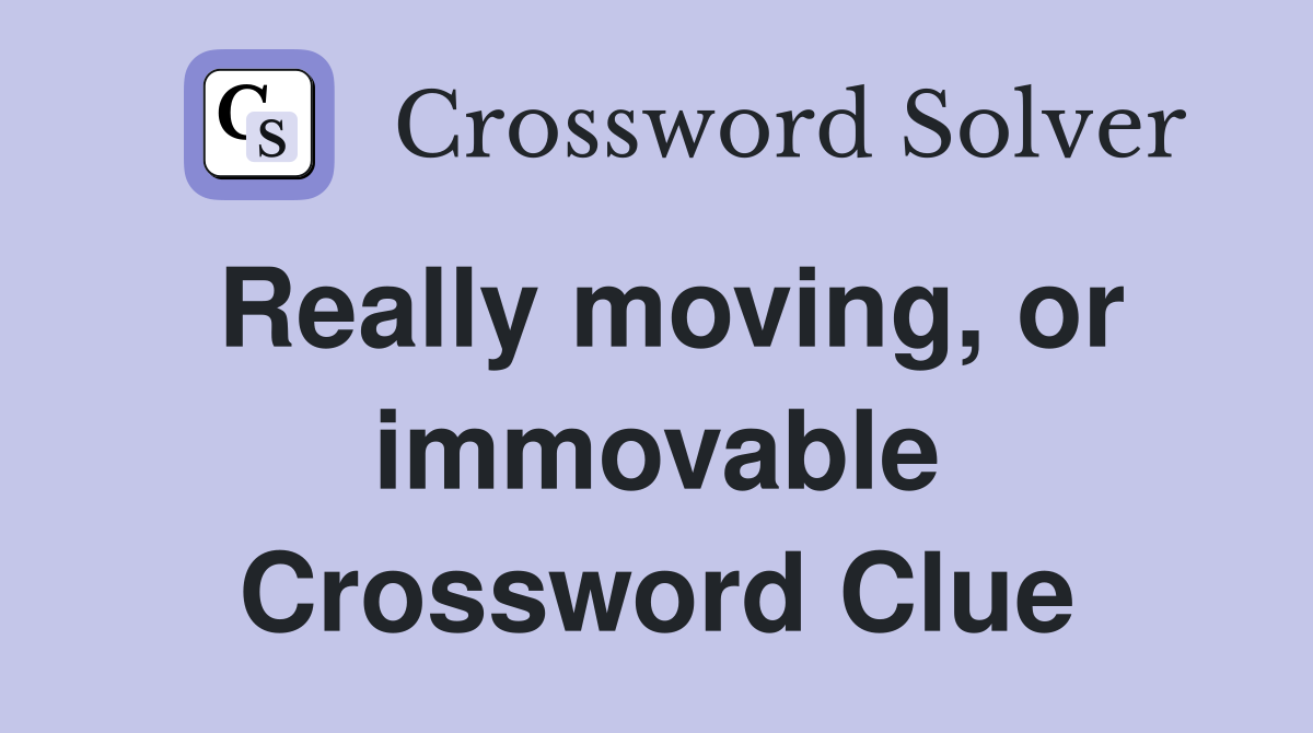 Really moving, or immovable Crossword Clue