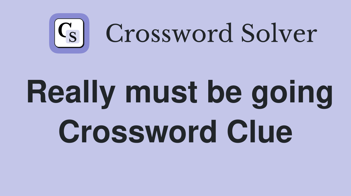 Really must be going Crossword Clue