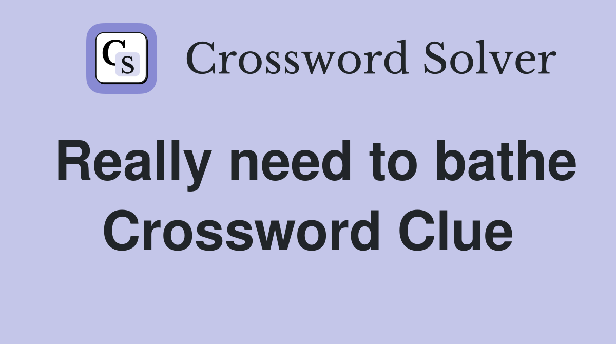 Really need to bathe Crossword Clue