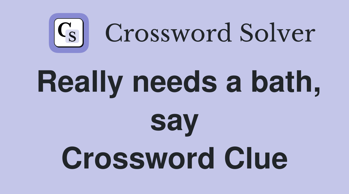 Really needs a bath, say Crossword Clue