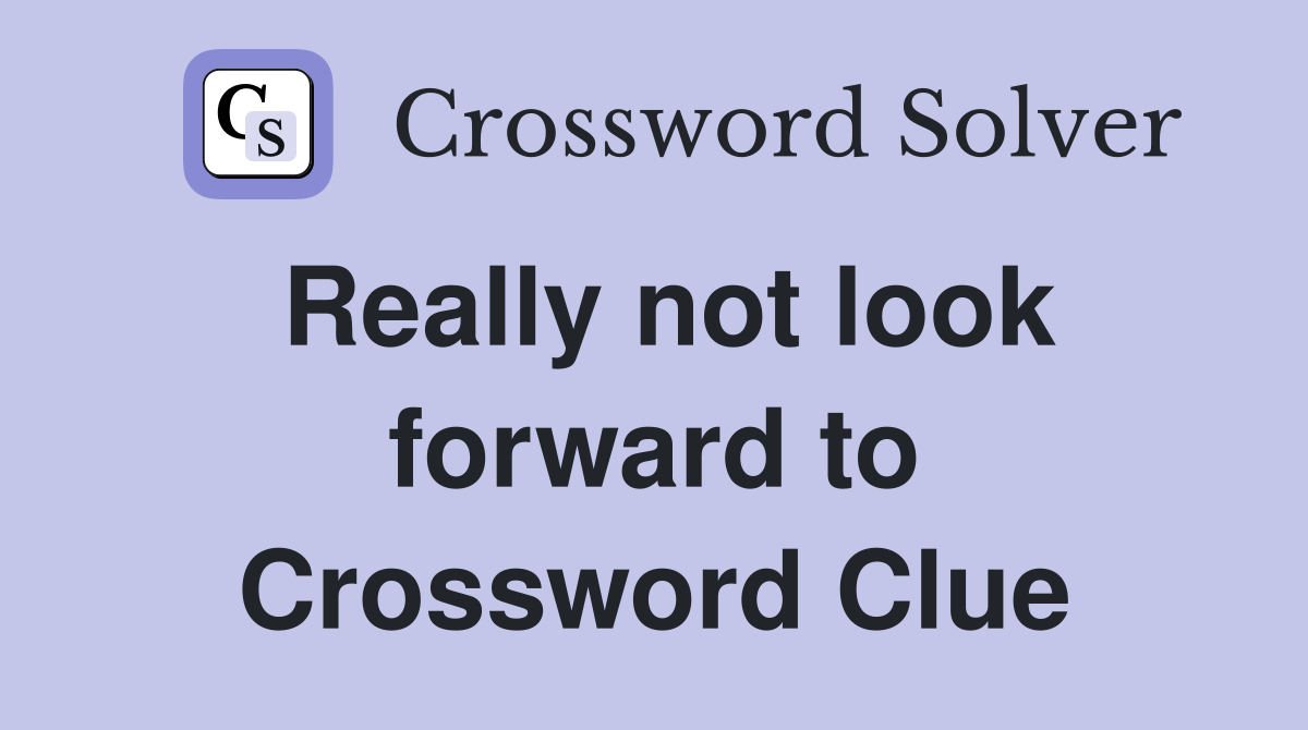 Really not look forward to Crossword Clue