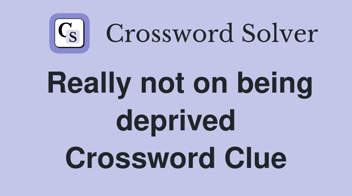 Really not on being deprived Crossword Clue