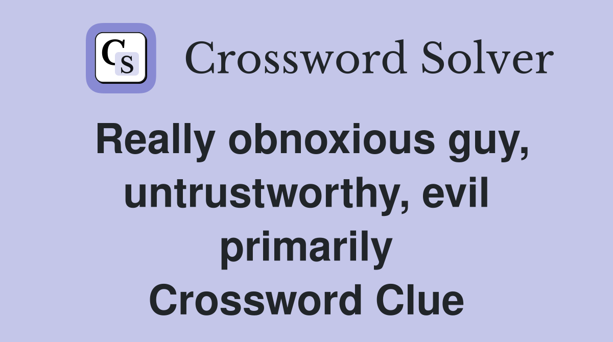 Really obnoxious guy, untrustworthy, evil primarily Crossword Clue