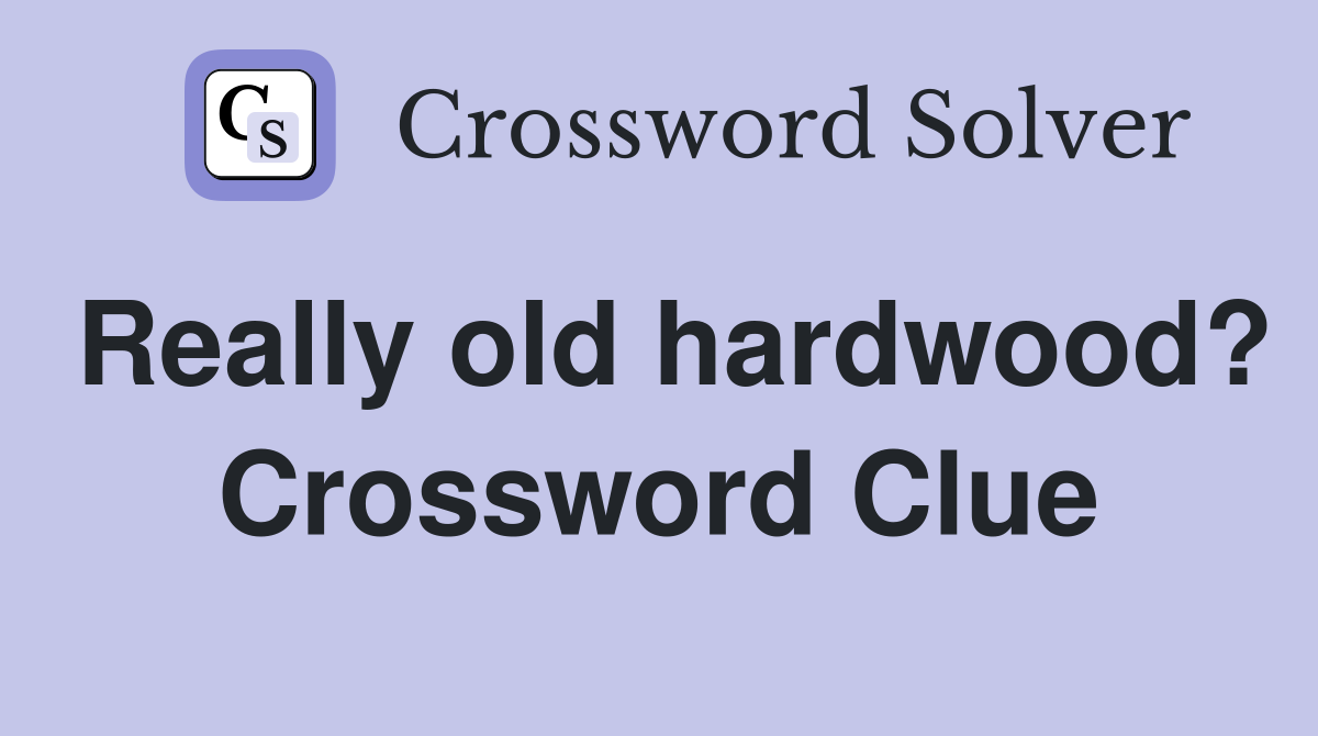Really old hardwood? Crossword Clue