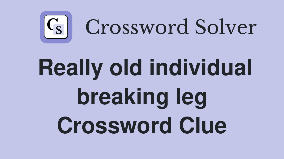 Really old individual breaking leg Crossword Clue