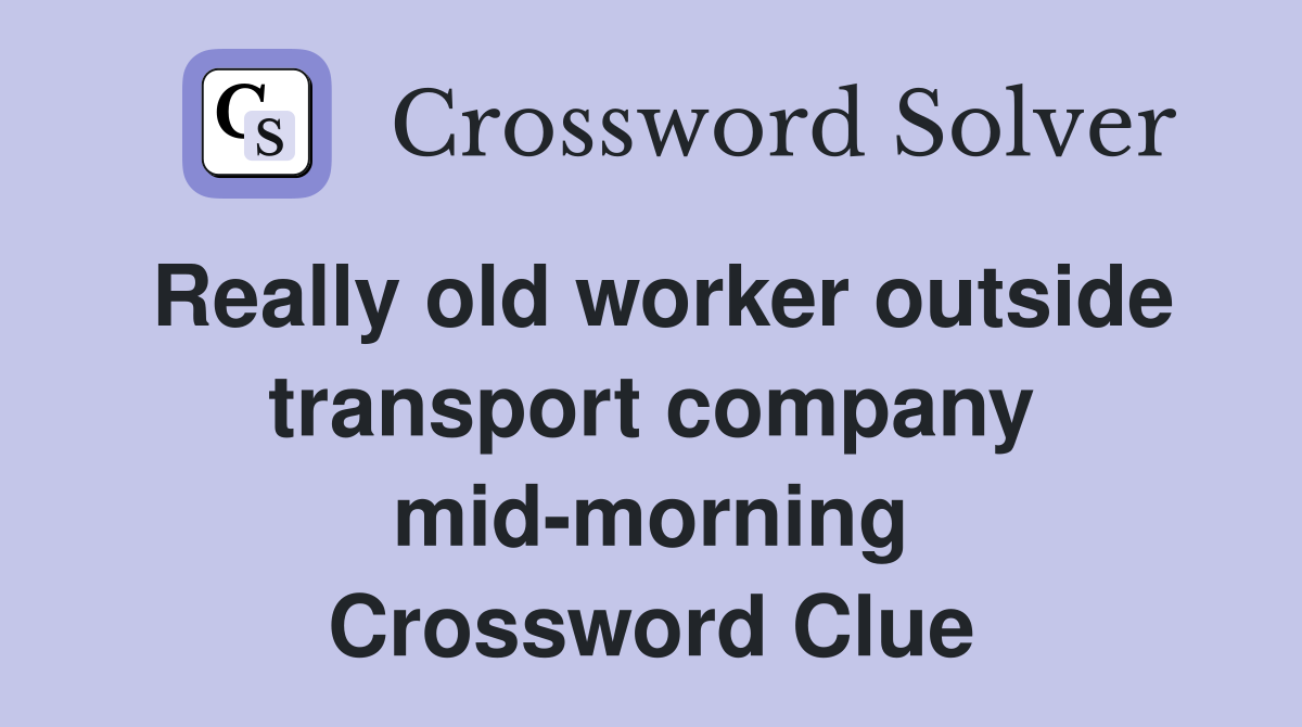 Really old worker outside transport company mid-morning Crossword Clue