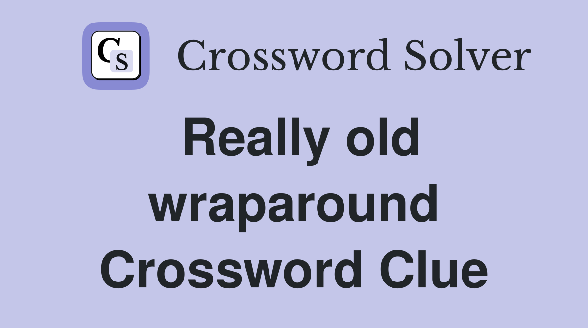 Really old wraparound Crossword Clue