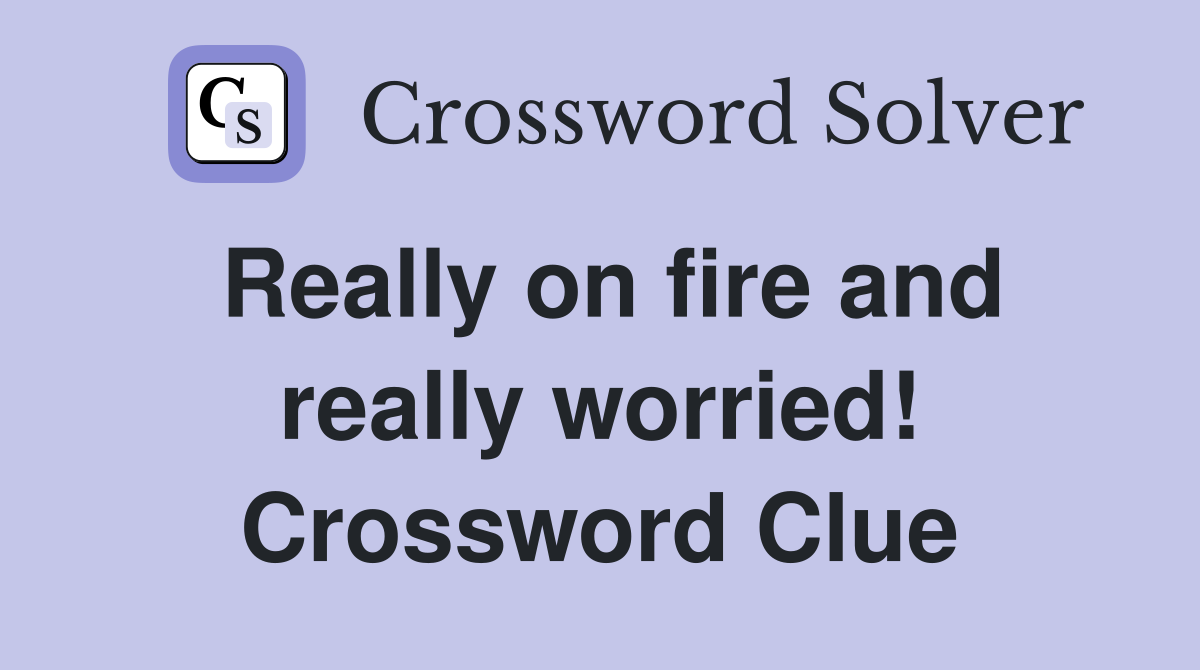 Really on fire and really worried! Crossword Clue