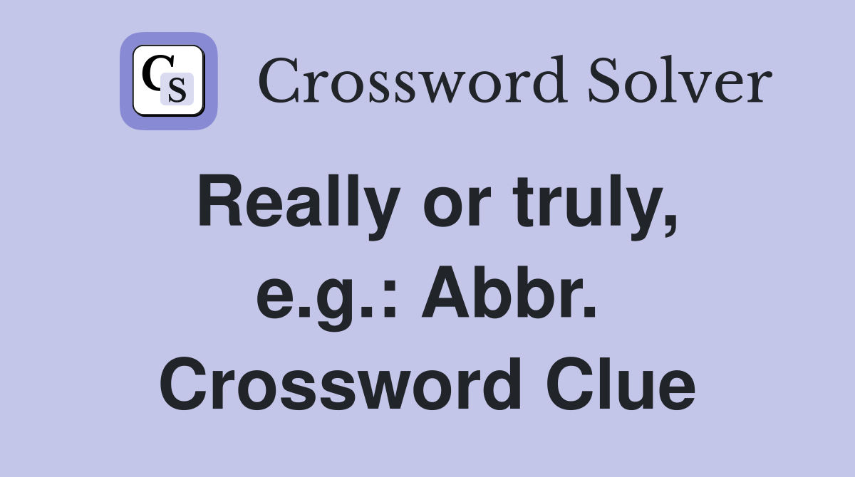 Really or truly, e.g.: Abbr. Crossword Clue