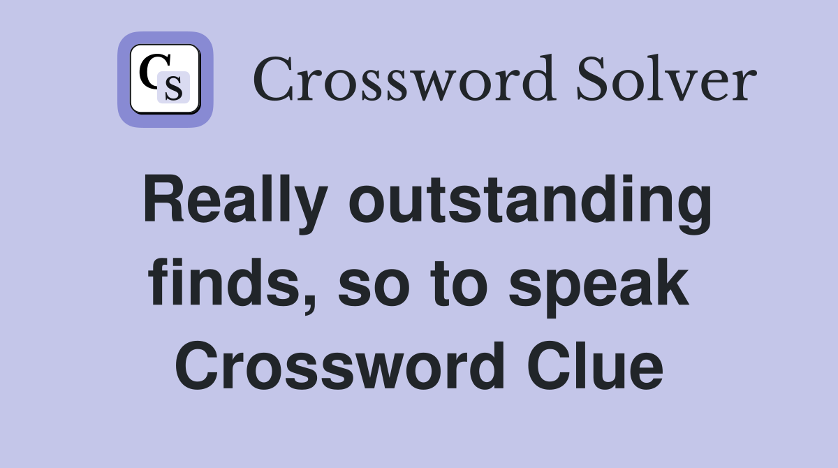 Really outstanding finds, so to speak Crossword Clue
