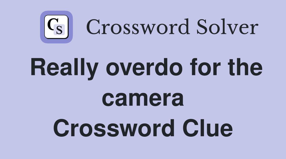 Really overdo for the camera Crossword Clue