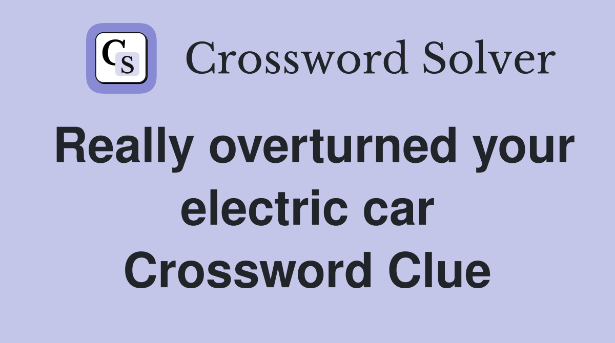 Really overturned your electric car Crossword Clue