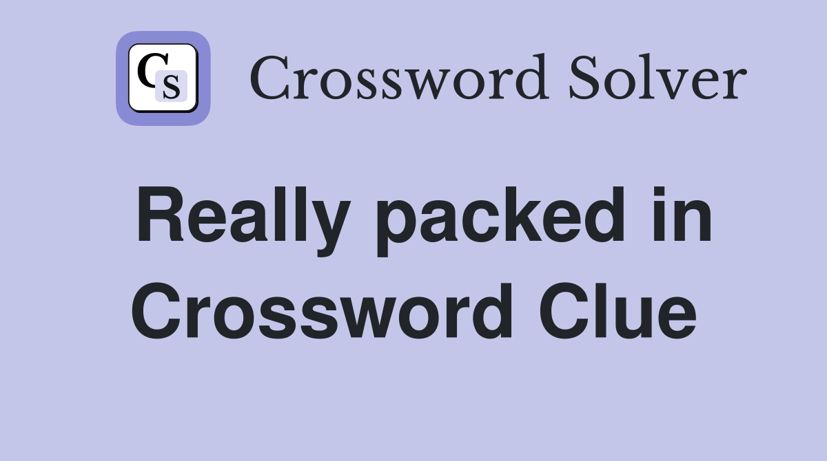 Really packed in Crossword Clue