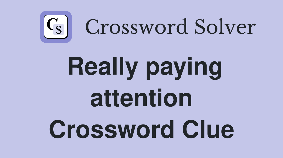 Really paying attention Crossword Clue