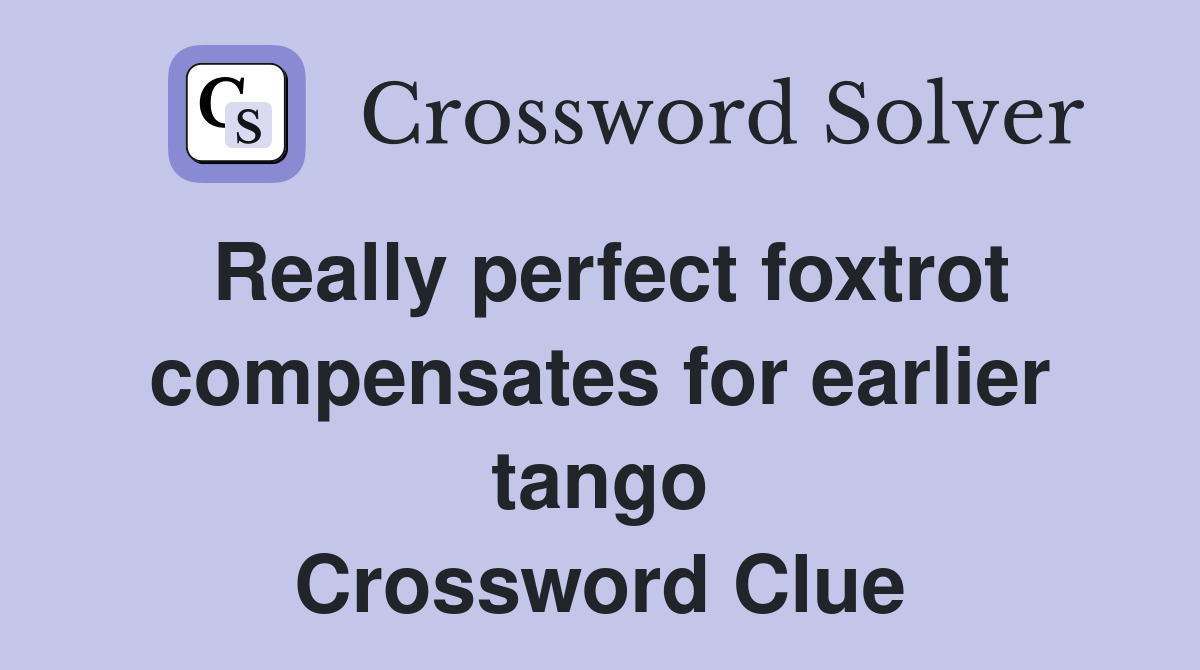 Really perfect foxtrot compensates for earlier tango Crossword Clue