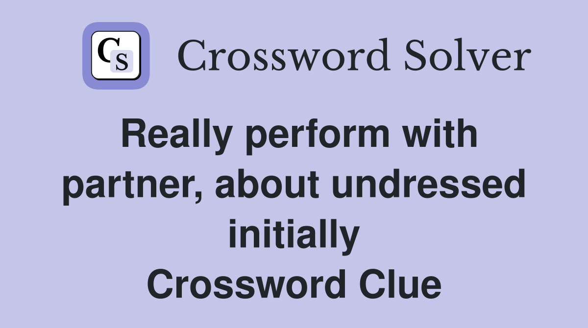 Really perform with partner, about undressed initially Crossword Clue