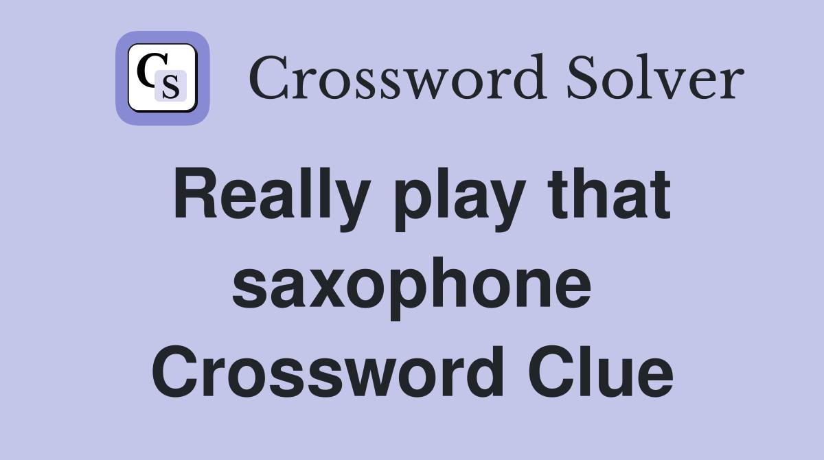 Really play that saxophone Crossword Clue