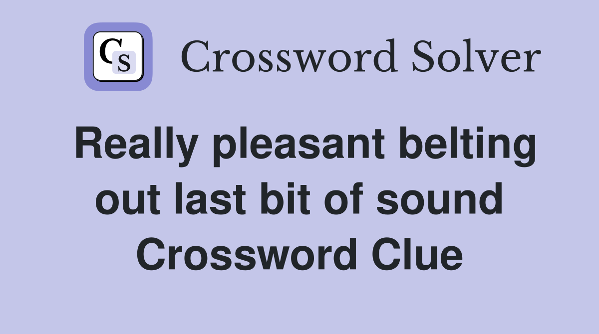 Really pleasant belting out last bit of sound Crossword Clue