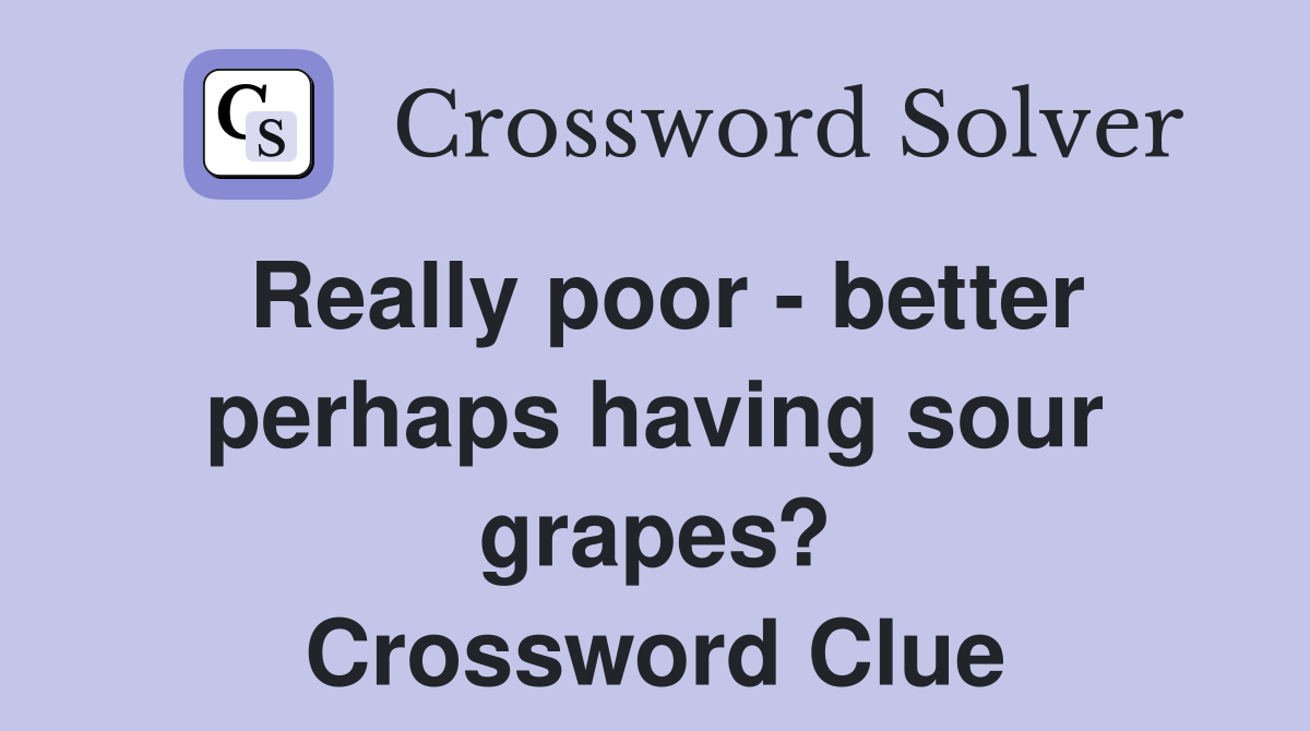 Really poor - better perhaps having sour grapes? Crossword Clue