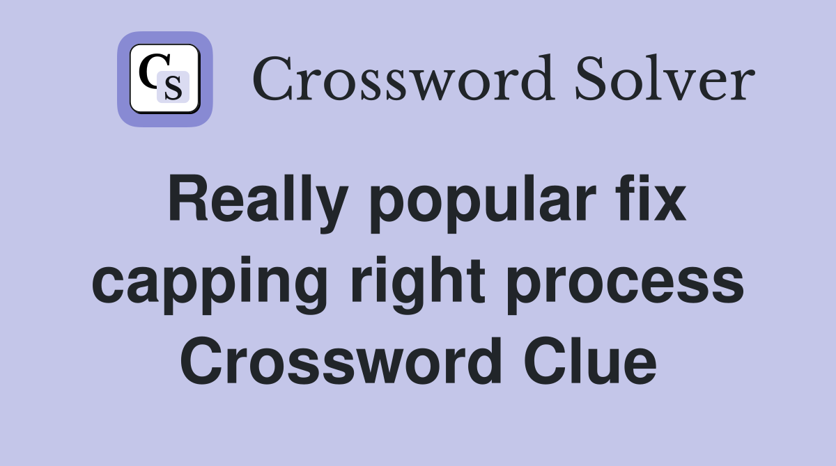 Really popular fix capping right process Crossword Clue