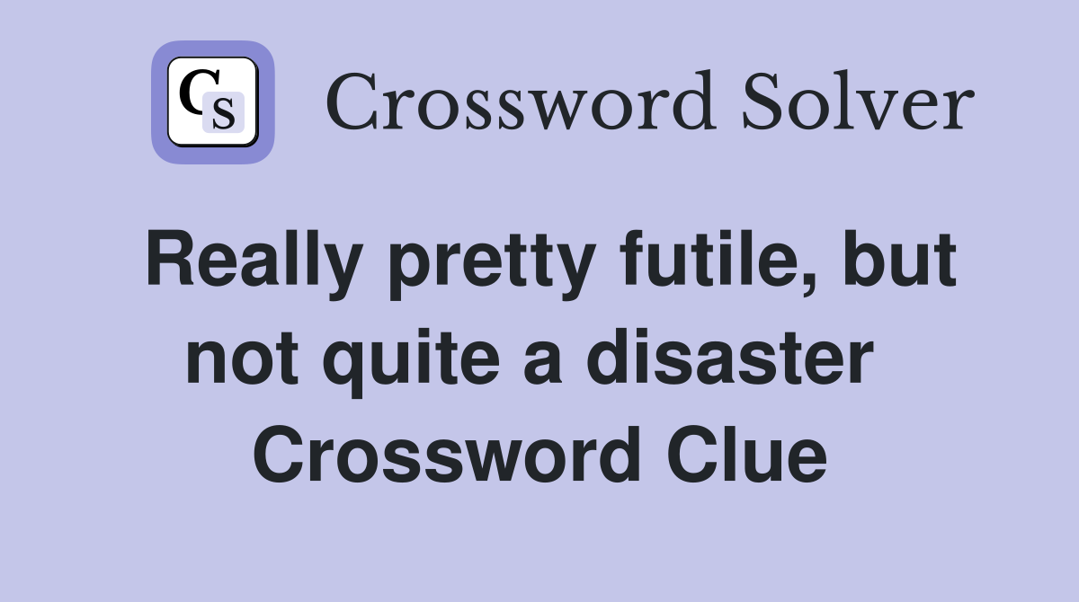 Really pretty futile, but not quite a disaster  Crossword Clue